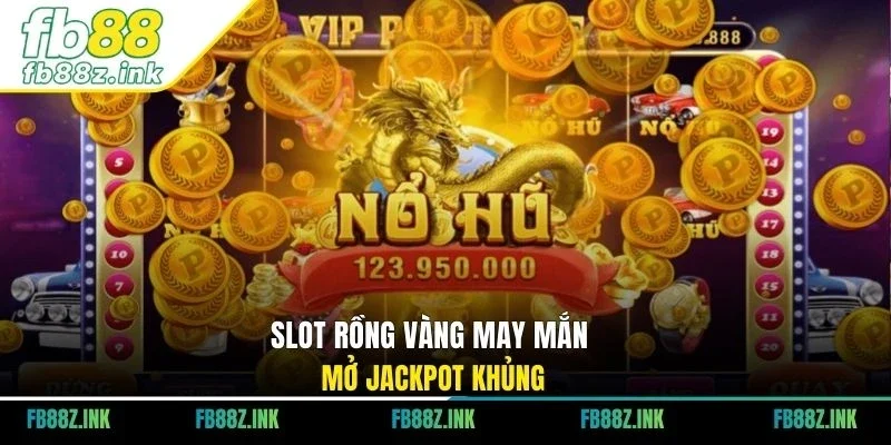 Slot Rồng vàng may mắn mở jackpot khủng